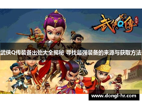 武侠Q传装备出处大全揭秘 寻找最强装备的来源与获取方法