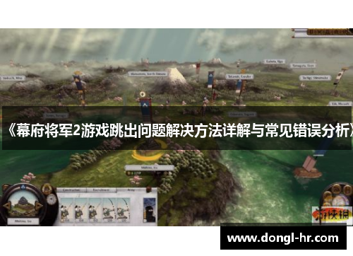 《幕府将军2游戏跳出问题解决方法详解与常见错误分析》
